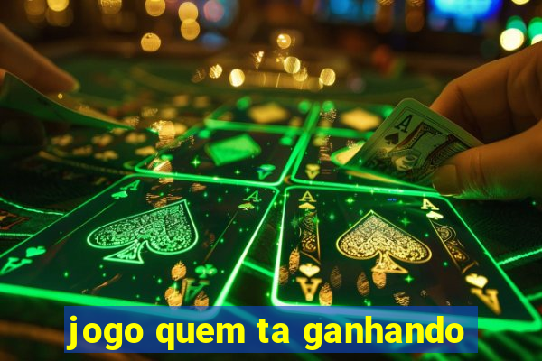 jogo quem ta ganhando